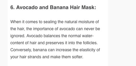 -Take 1 ripe banana and 2 perfectly ripe avocados
-Reduce both of them to a pulp.
-Use this thick paste in your hair as a mask and wash off after 20 minutes.