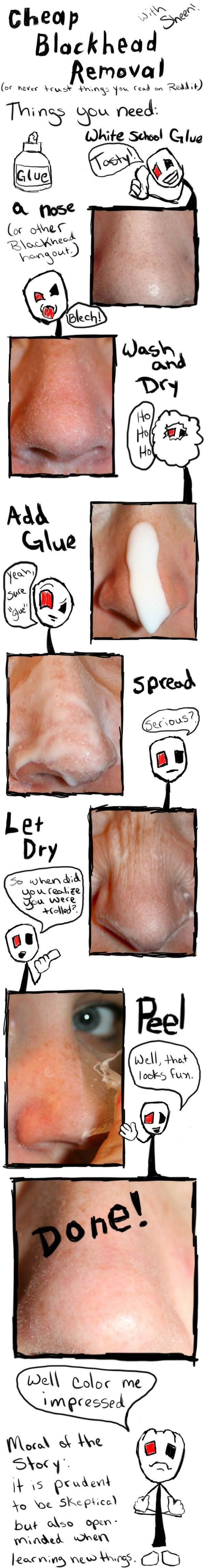 15. Lastly, be wary of certain tips you read online. Glue MIGHT remove blackheads, but it really doesn’t seem like it’s a great thing to put on your skin.